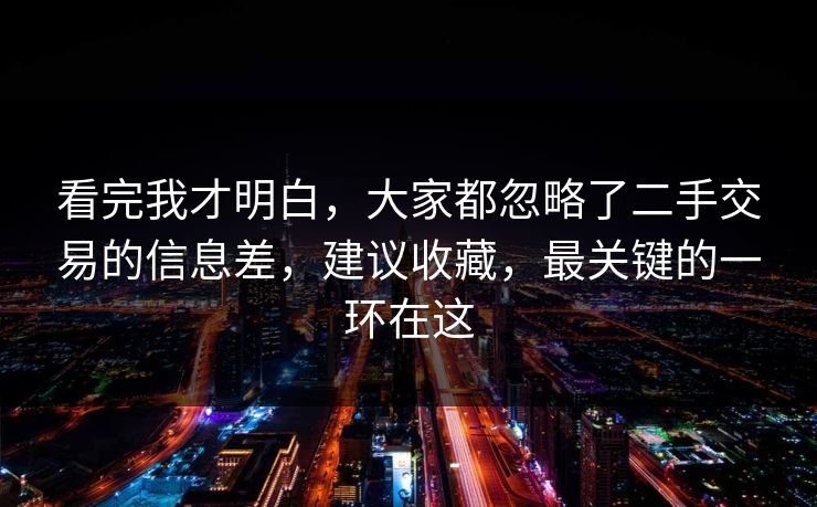 看完我才明白，大家都忽略了二手交易的信息差，建议收藏，最关键的一环在这