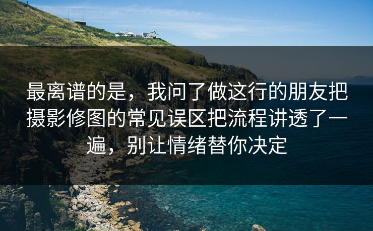 最离谱的是,我问了做这行的朋友把摄影修图的常见误区把流程讲透了一遍,别让情绪替你决定 最离谱的是,我问了做这行的朋友把摄影修图的常见误区把流程讲透了一遍,别让情绪替你决定