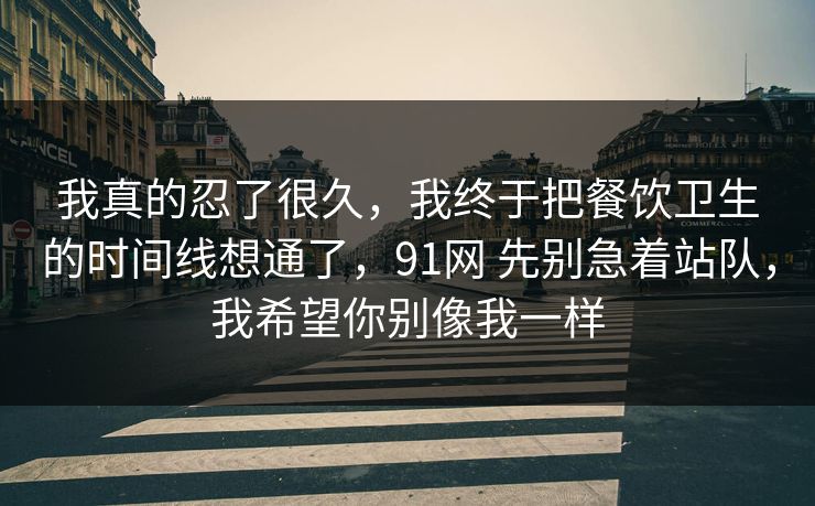 我真的忍了很久，我终于把餐饮卫生的时间线想通了，91网 先别急着站队，我希望你别像我一样