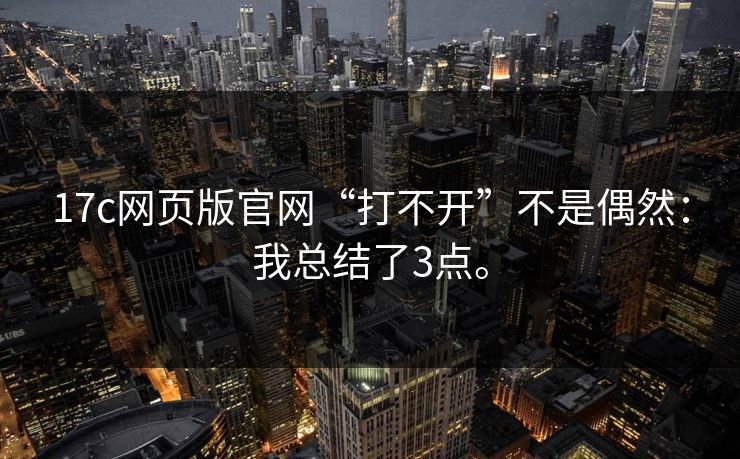 17c网页版官网“打不开”不是偶然:我总结了3点。 17c网页版官网“打不开”不是偶然:我总结了3点。
