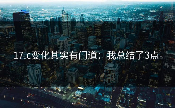 17.c变化其实有门道：我总结了3点。
