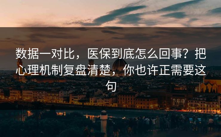 数据一对比，医保到底怎么回事？把心理机制复盘清楚，你也许正需要这句