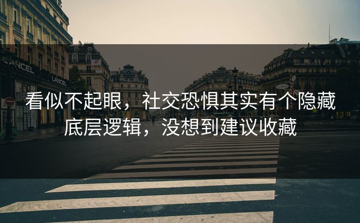 看似不起眼，社交恐惧其实有个隐藏底层逻辑，没想到建议收藏
