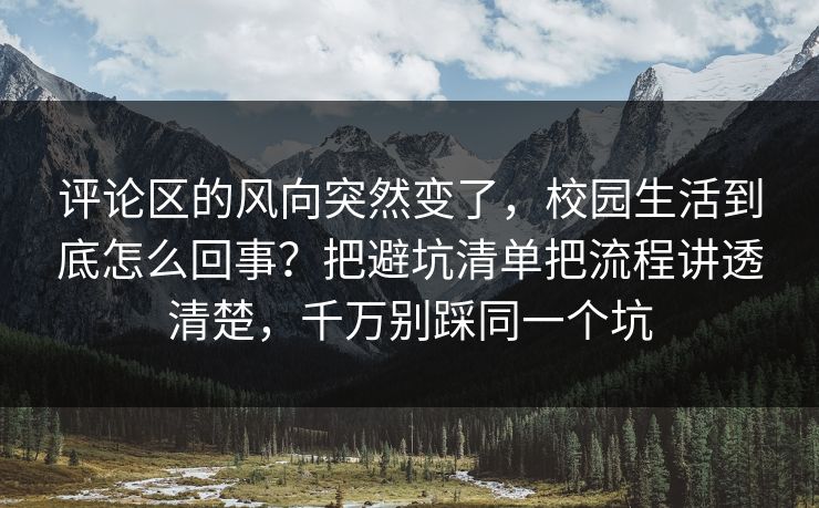 评论区的风向突然变了，校园生活到底怎么回事？把避坑清单把流程讲透清楚，千万别踩同一个坑