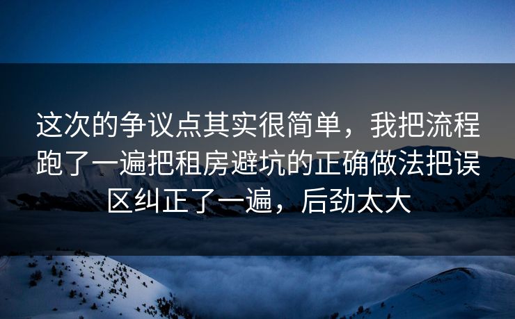 这次的争议点其实很简单，我把流程跑了一遍把租房避坑的正确做法把误区纠正了一遍，后劲太大