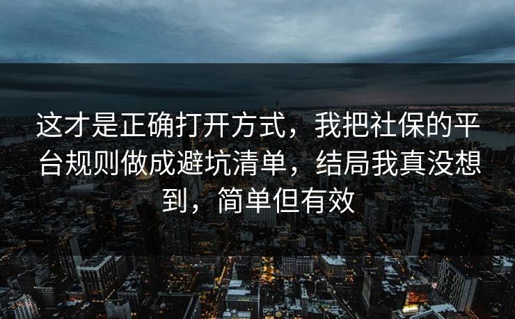 这才是正确打开方式，我把社保的平台规则做成避坑清单，结局我真没想到，简单但有效