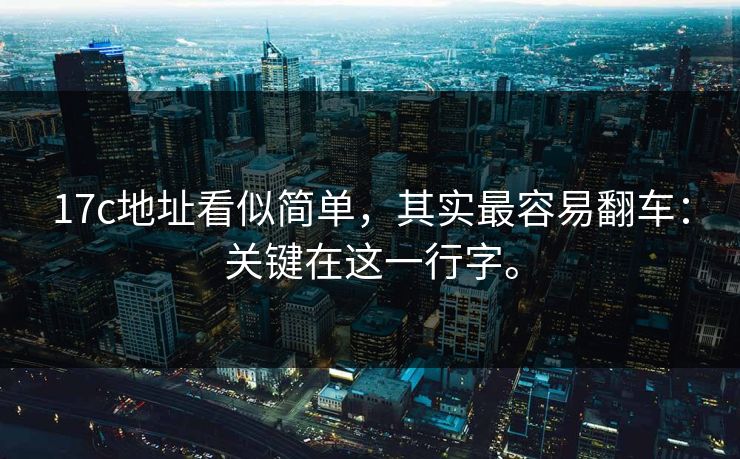 17c地址看似简单，其实最容易翻车：关键在这一行字。
