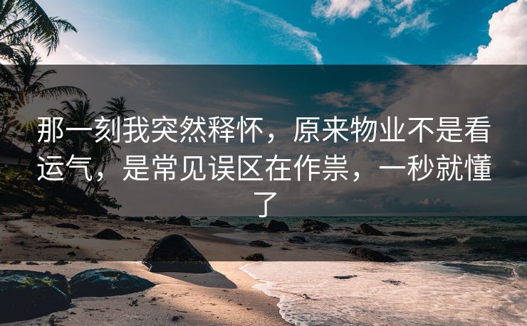 那一刻我突然释怀，原来物业不是看运气，是常见误区在作祟，一秒就懂了