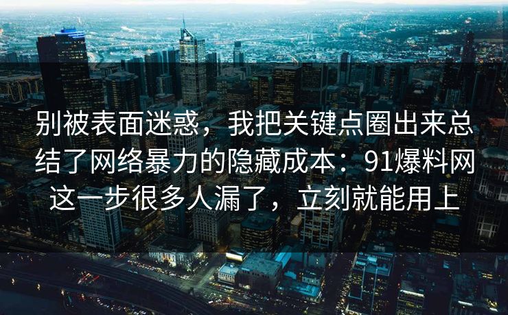 别被表面迷惑，我把关键点圈出来总结了网络暴力的隐藏成本：91爆料网这一步很多人漏了，立刻就能用上