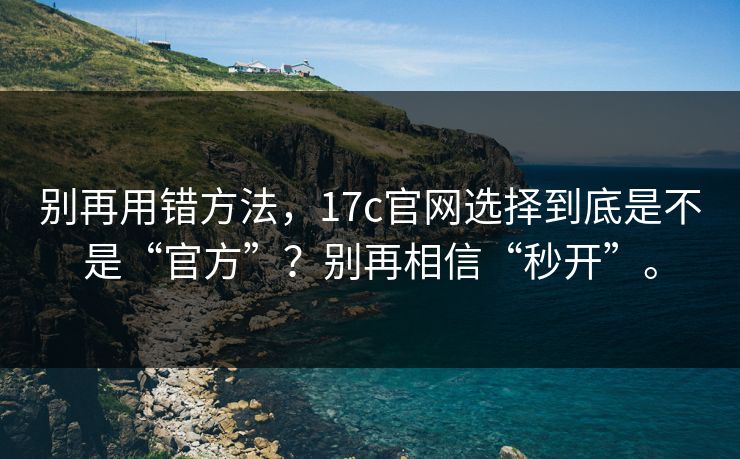 别再用错方法,17c官网选择到底是不是“官方”?别再相信“秒开”。 别再用错方法,17c官网选择到底是不是“官方”?别再相信“秒开”。