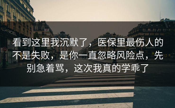 看到这里我沉默了，医保里最伤人的不是失败，是你一直忽略风险点，先别急着骂，这次我真的学乖了