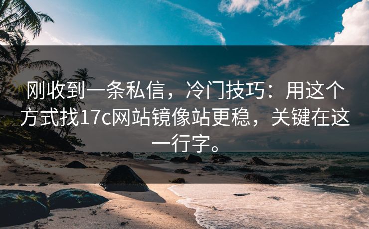 刚收到一条私信,冷门技巧:用这个方式找17c网站镜像站更稳,关键在这一行字。 刚收到一条私信,冷门技巧:用这个方式找17c网站镜像站更稳,关键在这一行字。