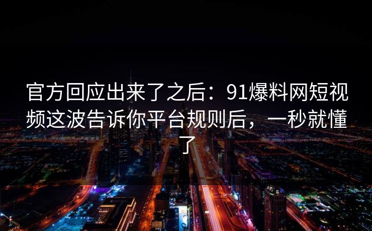 官方回应出来了之后：91爆料网短视频这波告诉你平台规则后，一秒就懂了
