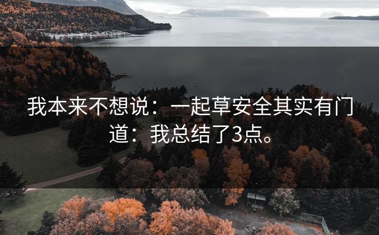 我本来不想说：一起草安全其实有门道：我总结了3点。
