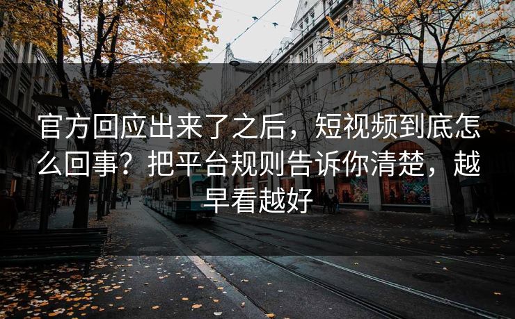 官方回应出来了之后,短视频到底怎么回事?把平台规则告诉你清楚,越早看越好 官方回应出来了之后,短视频到底怎么回事?把平台规则告诉你清楚,越早看越好