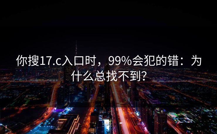 你搜17.c入口时，99%会犯的错：为什么总找不到？