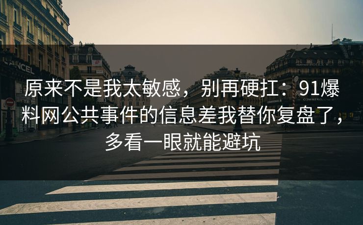 原来不是我太敏感，别再硬扛：91爆料网公共事件的信息差我替你复盘了，多看一眼就能避坑