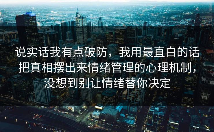 说实话我有点破防,我用最直白的话把真相摆出来情绪管理的心理机制,没想到别让情绪替你决定 说实话我有点破防,我用最直白的话把真相摆出来情绪管理的心理机制,没想到别让情绪替你决定