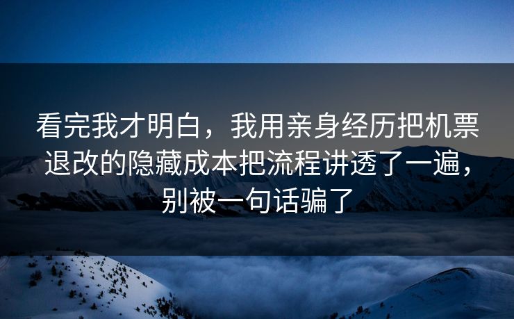看完我才明白,我用亲身经历把机票退改的隐藏成本把流程讲透了一遍,别被一句话骗了 看完我才明白,我用亲身经历把机票退改的隐藏成本把流程讲透了一遍,别被一句话骗了