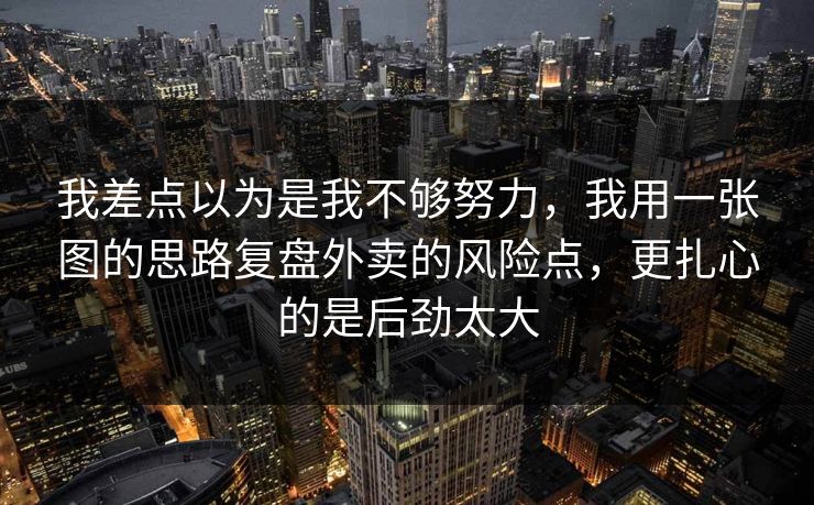 我差点以为是我不够努力，我用一张图的思路复盘外卖的风险点，更扎心的是后劲太大