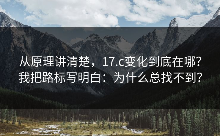 从原理讲清楚,17.c变化到底在哪?我把路标写明白:为什么总找不到? 从原理讲清楚,17.c变化到底在哪?我把路标写明白:为什么总找不到?