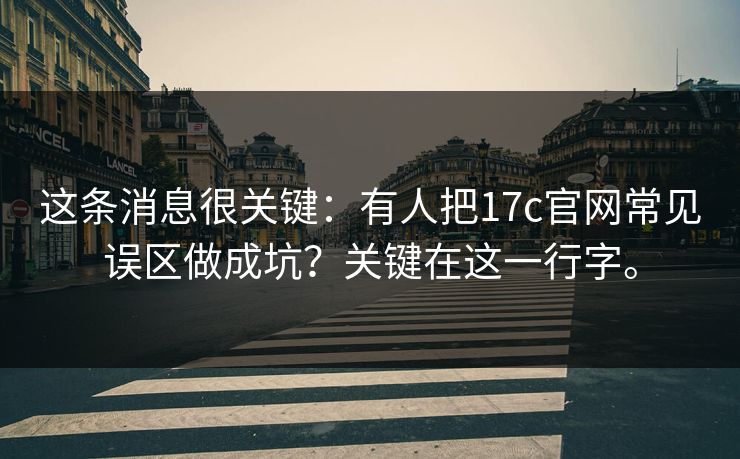 这条消息很关键:有人把17c官网常见误区做成坑?关键在这一行字。 这条消息很关键:有人把17c官网常见误区做成坑?关键在这一行字。